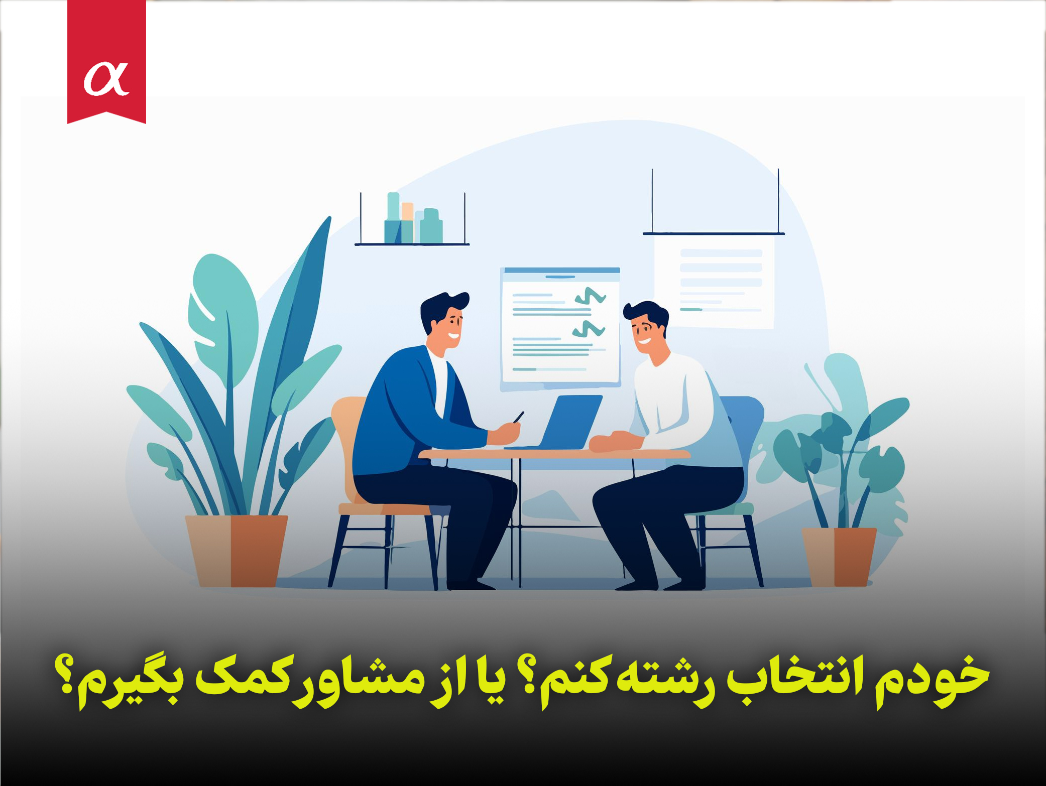 خودم انتخاب رشته کنم؟ یا از مشاور کمک بگیرم؟