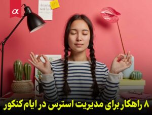 8 راهکار برای مدیریت استرس در ایام کنکور