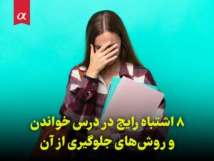 8 اشتباه رایج در درس خواندن و روش‌های جلوگیری از آن مشاوران آلفا